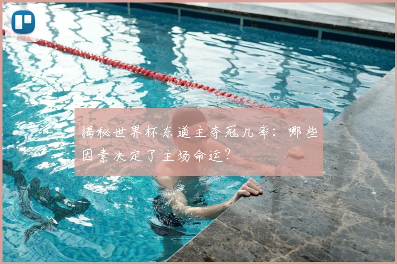 揭秘世界杯东道主夺冠几率：哪些因素决定了主场命运？