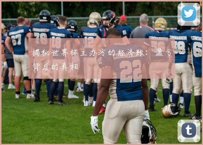 揭秘世界杯主办方的经济账：盈亏背后的真相
