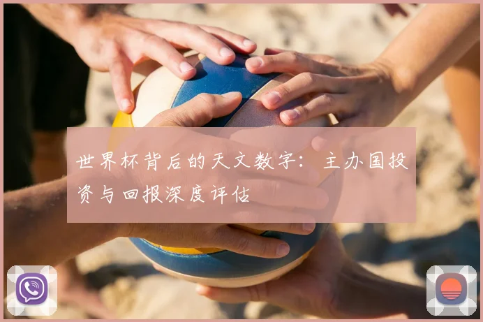 世界杯背后的天文数字：主办国投资与回报深度评估