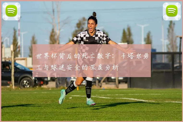 世界杯背后的死亡数字：卡塔尔劳工与球迷安全的深度分析