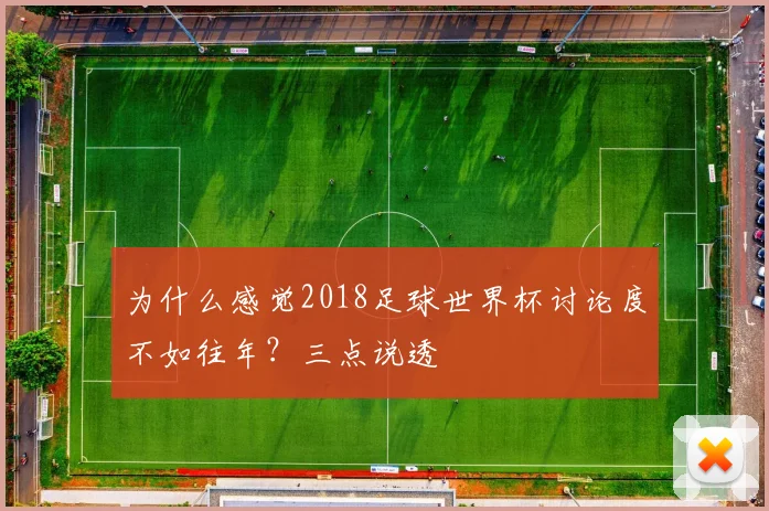 为什么感觉2018足球世界杯讨论度不如往年？三点说透