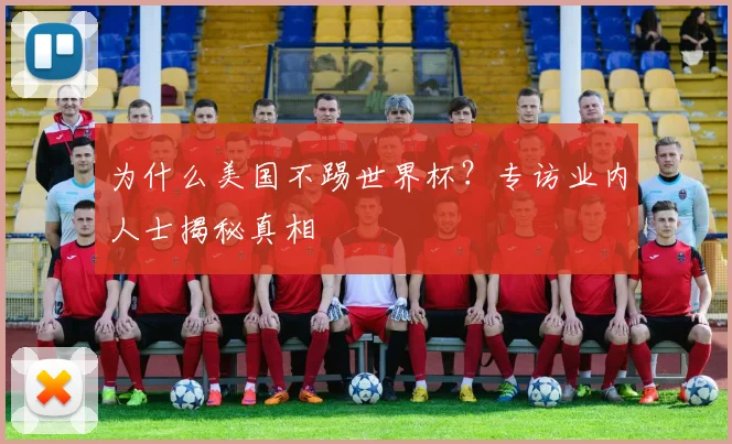 为什么美国不踢世界杯？专访业内人士揭秘真相