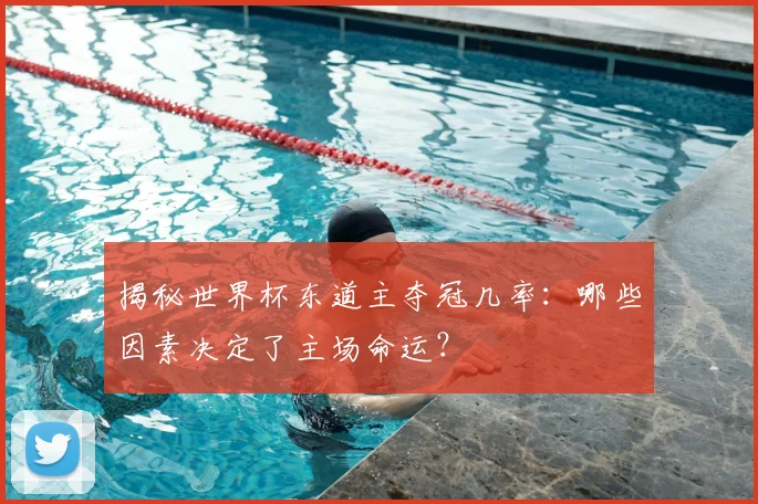 揭秘世界杯东道主夺冠几率：哪些因素决定了主场命运？
