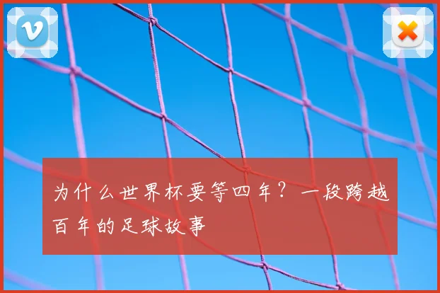 为什么世界杯要等四年？一段跨越百年的足球故事