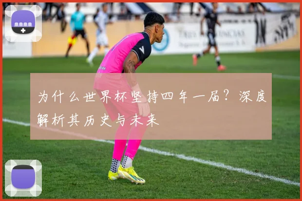 为什么世界杯坚持四年一届？深度解析其历史与未来