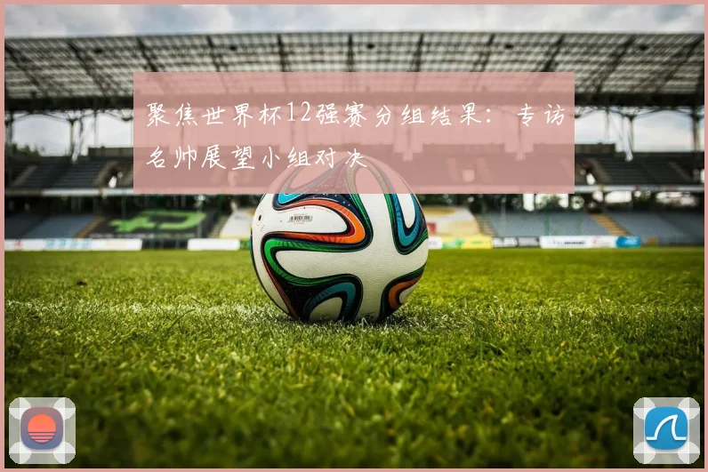 聚焦世界杯12强赛分组结果:专访名帅展望小组对决