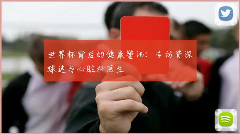世界杯背后的健康警讯：专访资深球迷与心脏科医生