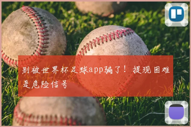 别被世界杯足球app骗了！提现困难是危险信号