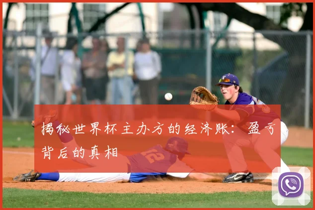 揭秘世界杯主办方的经济账：盈亏背后的真相