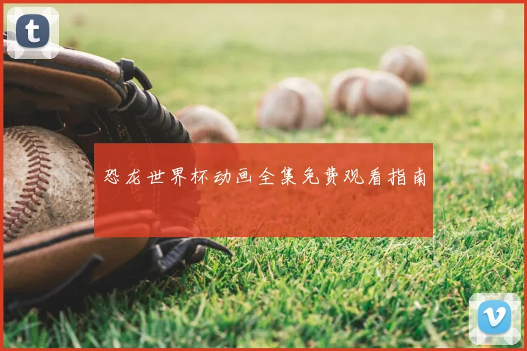恐龙世界杯动画全集免费观看指南