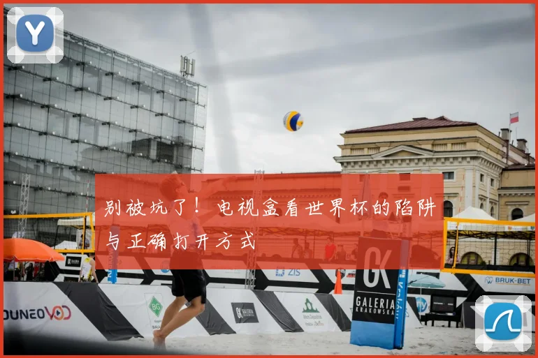 别被坑了！电视盒看世界杯的陷阱与正确打开方式