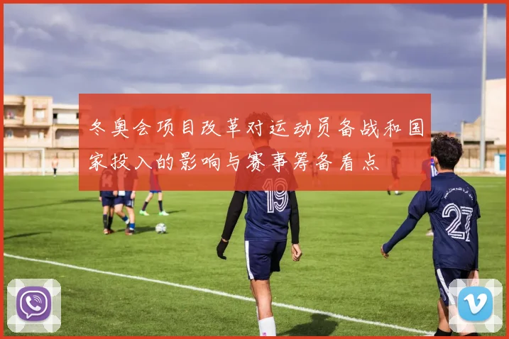 冬奥会项目改革对运动员备战和国家投入的影响与赛事筹备看点