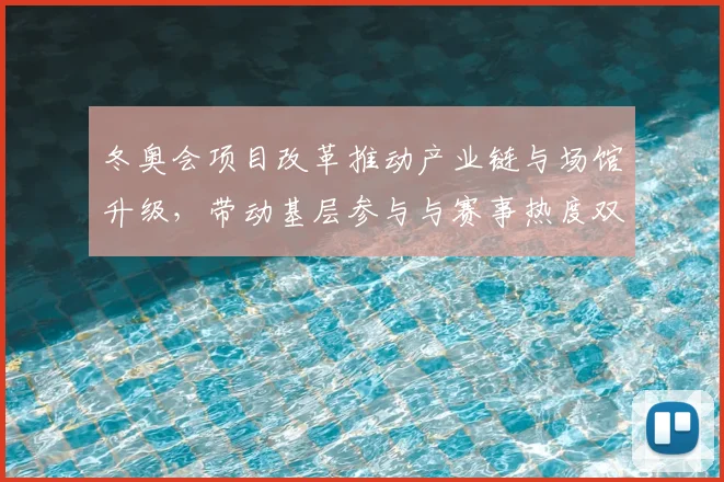 冬奥会项目改革推动产业链与场馆升级，带动基层参与与赛事热度双提升